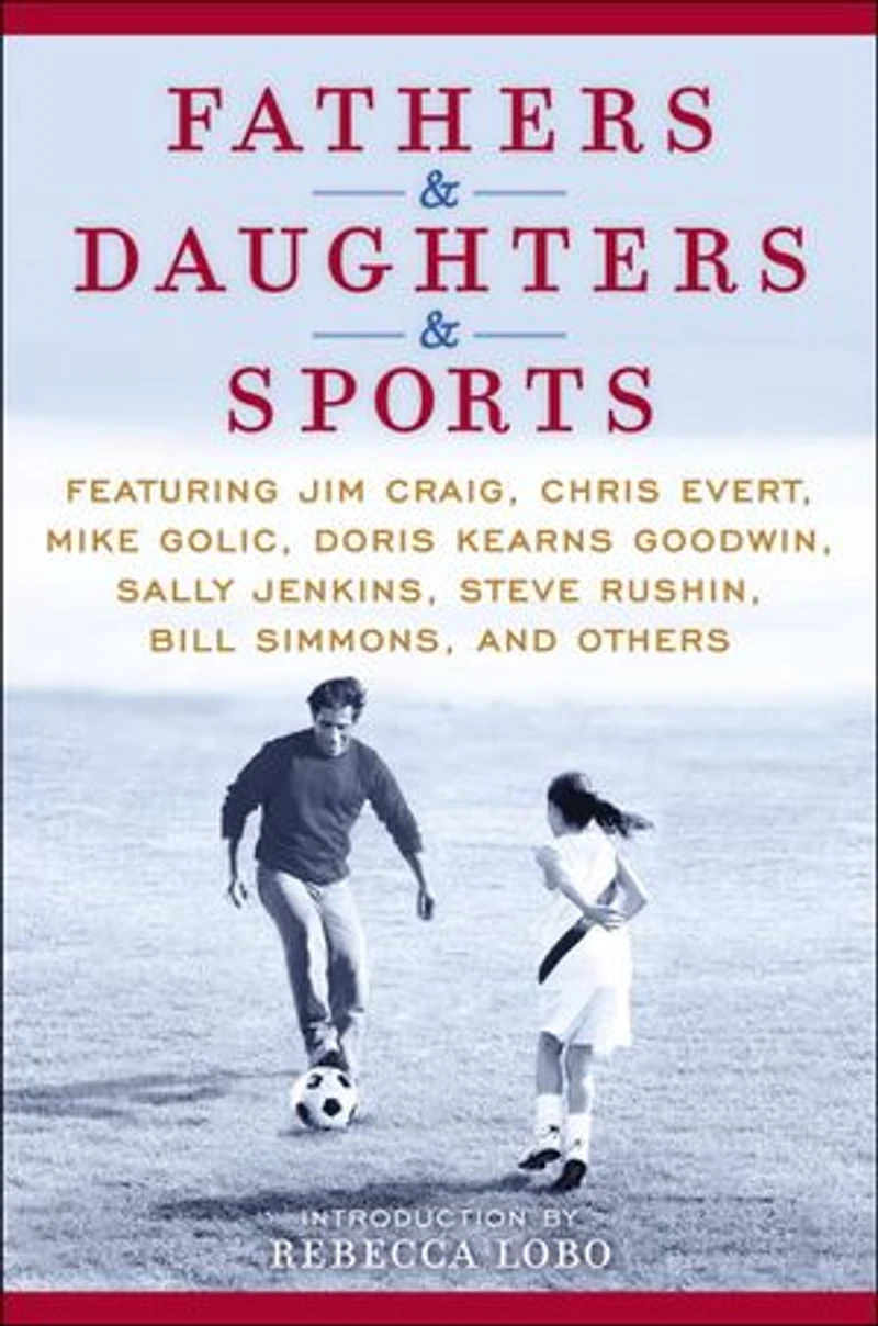 Fathers & Daughters Sports: Featuring Jim Craig, Chris Evert, Mike Golic, Doris Kearns Goodwin, Sally Jenkins, Steve Rushin, Bill Simmons, and others