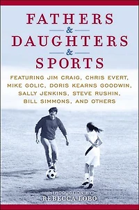 Fathers & Daughters Sports: Featuring Jim Craig, Chris Evert, Mike Golic, Doris Kearns Goodwin, Sally Jenkins, Steve Rushin, Bill Simmons, and others
