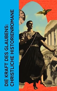 Die Kraft des Glaubens: Christliche Historienromane: Ben Hur, Der Großinquisitor, Auferstehung, Luther in Rom, Geld und Geist, Der Talisman, Das Lied von Bernadette