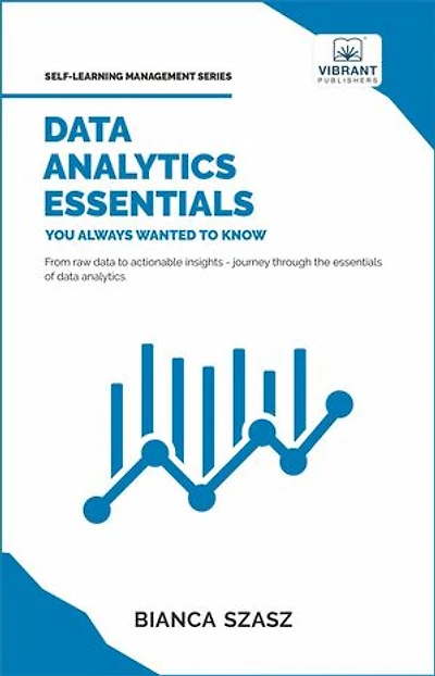 Data Analytics Essentials You Always Wanted To Know: A Practical Guide to Data Analysis Tools and Techniques, Big Data, and Real-World Application for Beginners