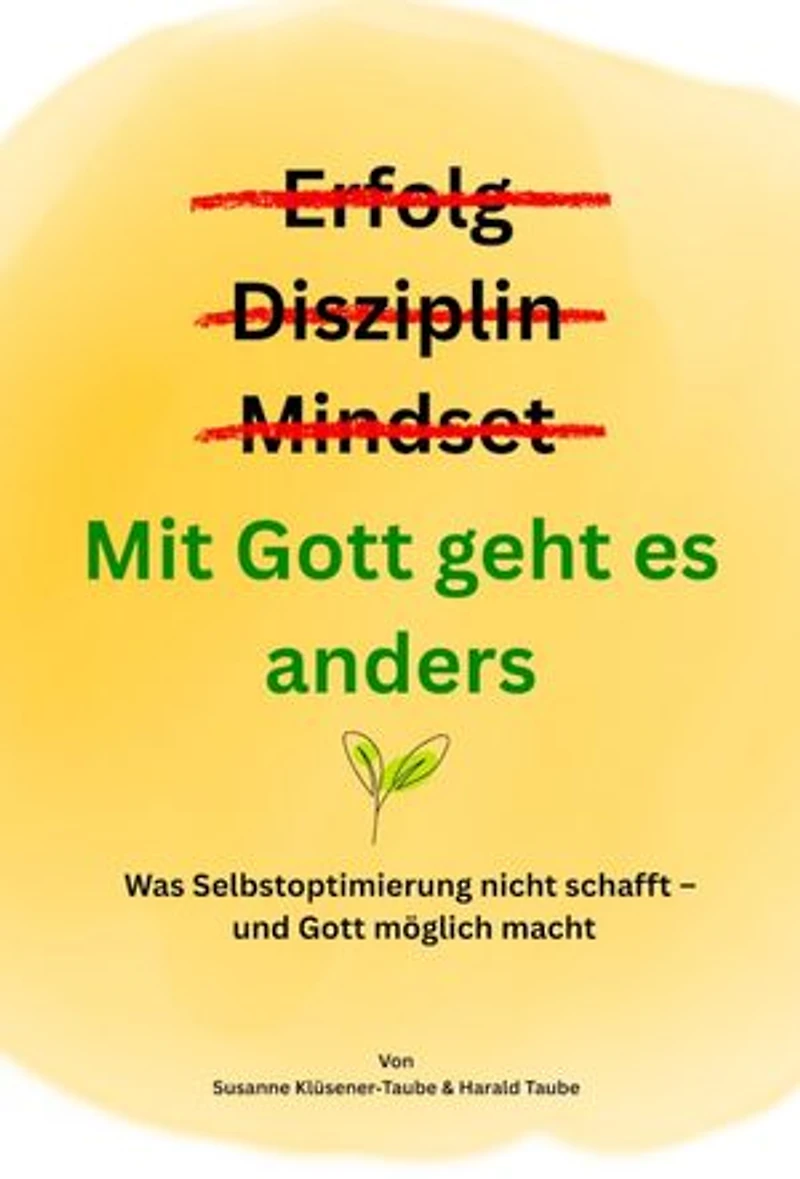 Erfolg? Disziplin? Mindset? Mit Gott geht es anders: Was Selbstoptimierung nicht schafft - und Gott möglich macht