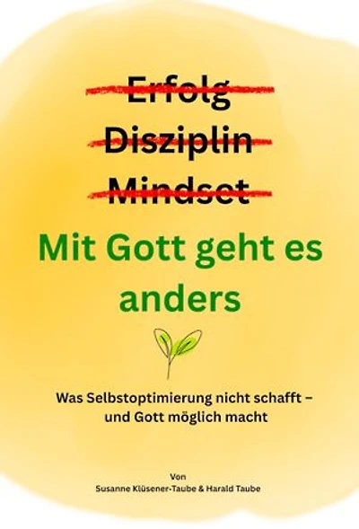 Erfolg? Disziplin? Mindset? Mit Gott geht es anders: Was Selbstoptimierung nicht schafft - und Gott möglich macht
