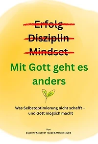 Erfolg? Disziplin? Mindset? Mit Gott geht es anders: Was Selbstoptimierung nicht schafft - und Gott möglich macht