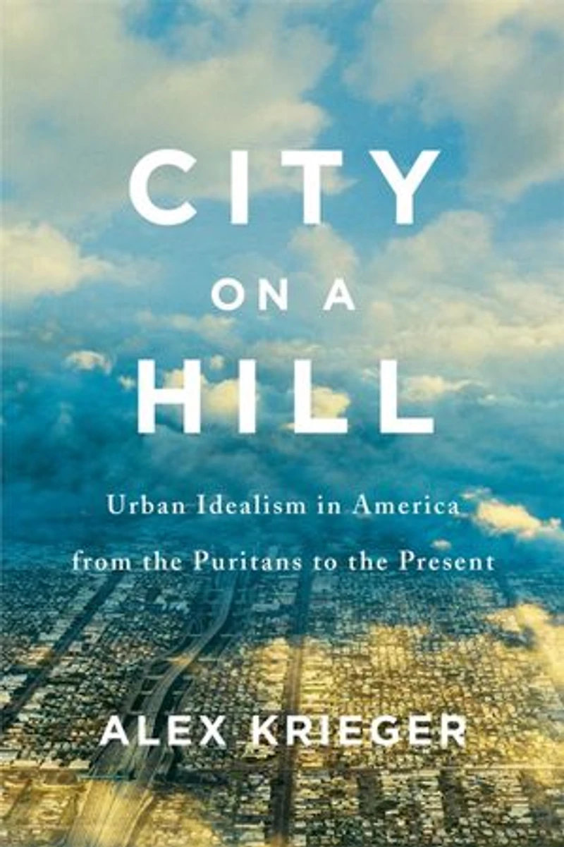 City on a Hill: Urban Idealism America from the Puritans to Present