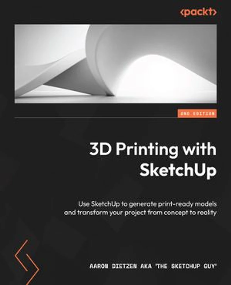 3D Printing with SketchUp - Second Edition: Use to generate print-ready models and transform your project from concept reality
