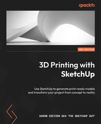 3D Printing with SketchUp - Second Edition: Use to generate print-ready models and transform your project from concept reality