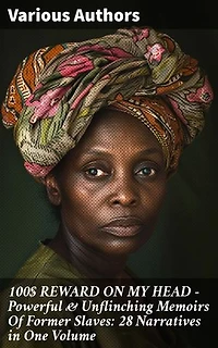 100$ REWARD ON MY HEAD – Powerful & Unflinching Memoirs Of Former Slaves: 28 Narratives in One Volume: Voices of Resilience and Freedom: Untold Stories of Former Slaves