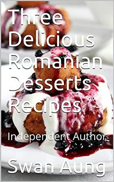 Three Delicious Romanian Desserts Recipes: Independent Author