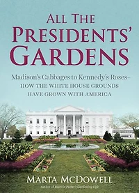 All the Presidents' Gardens: How White House Grounds Have Grown with America
