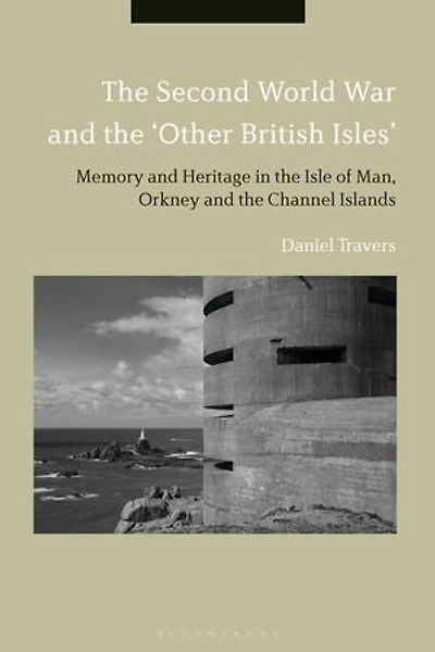 the Second World War and 'Other British Isles': Memory Heritage Isle of Man, Orkney Channel Islan: Islands