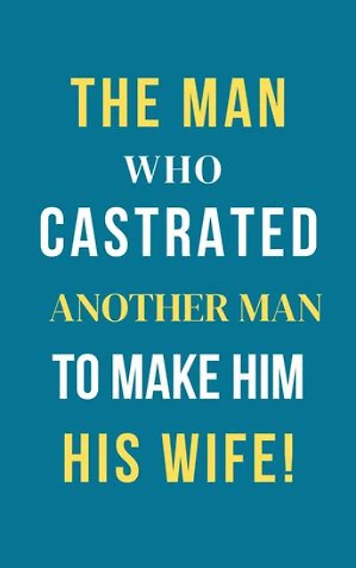 The Man Who Castrated Another Man To Make Him His Wife!