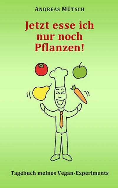 Jetzt esse ich nur noch Pflanzen!: Tagebuch meines Vegan-Experiments