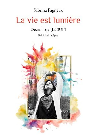 La vie est lumière: Devenir qui JE SUIS