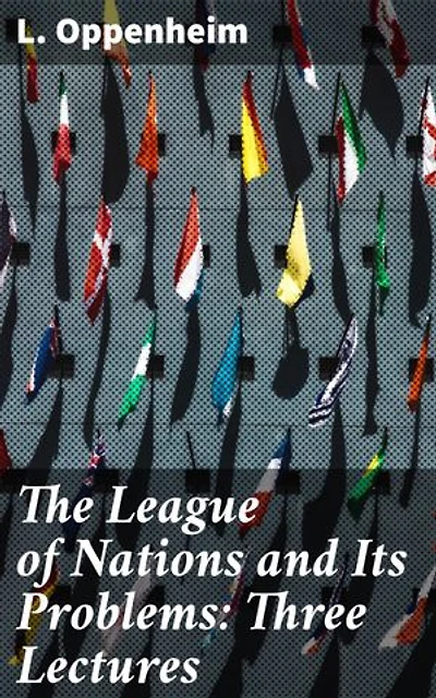 The League of Nations and Its Problems: Three Lectures: Enriched edition. Navigating Global Challenges: Insights on League of Nations' Peacekeeping Efforts