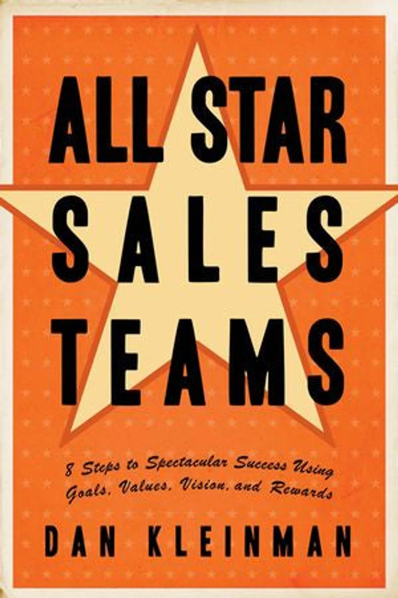 All Star Sales Teams: 8 Steps To Spectacular Success Using Goals, Values, Vision, And Rewards