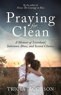 Praying for Clean: A Memoir of Sisterhood, Substance Abuse, and Second Chances