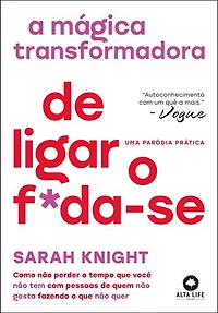 A mágica transformadora de ligar o f*da-se: como não perder o tempo que você não tem com pessoas de quem não gosta fazendo o que não quer