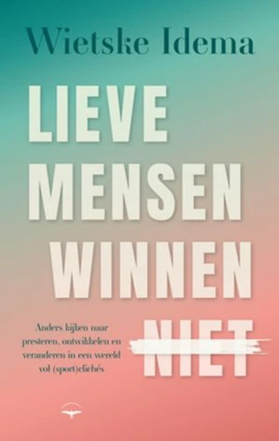 Lieve mensen winnen niet: Anders kijken naar presteren, ontwikkelen en veranderen in een wereld vol (sport)clichés