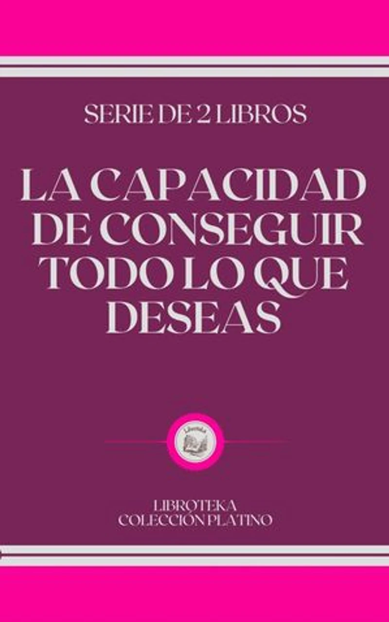 LA CAPACIDAD DE CONSEGUIR TODO LO QUE DESEAS: serie de 2 libros