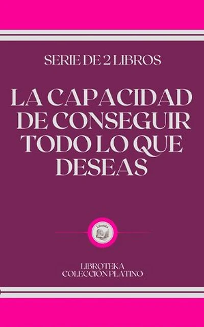 LA CAPACIDAD DE CONSEGUIR TODO LO QUE DESEAS: serie de 2 libros