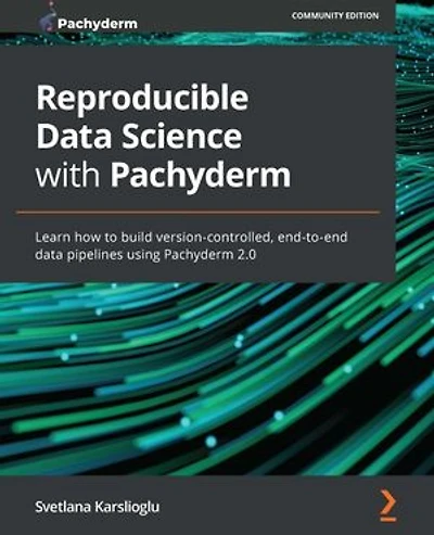 Reproducible data Science with Pachyderm: Learn how to build version-controlled, end-to-end pipelines using Pachyderm 2.0