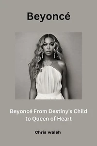 Beyoncé From Destiny's Child to Queen of Heart