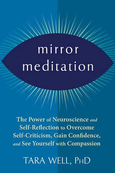 Mirror Meditation: The Power of Neuroscience and Self-Reflection to Overcome Self-Criticism, Gain Confidence, See Yourself with Compassion