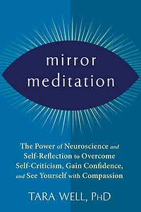 Mirror Meditation: The Power of Neuroscience and Self-Reflection to Overcome Self-Criticism, Gain Confidence, See Yourself with Compassion