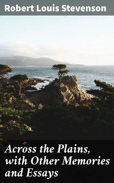 Across the Plains, with Other Memories and Essays: Journeys Through Literary Landscapes and Life's Musings