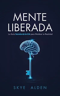 Mind Unlocked / Mente Liberada: The CIA's Secret Guide to Shaping Reality / La Guía Secreta de la CIA para Moldear la Realidad
