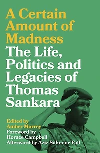 A Certain Amount of Madness: The Life, Politics and Legacies Thomas Sankara