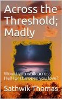 Across the Threshold; Madly: Would you walk across hell for the ones you love?