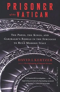Prisoner of the Vatican: The Popes, the Kings, and Garibaldi's Rebels in the Struggle to Rule Modern Italy