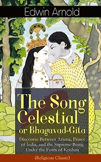 The Song Celestial or Bhagavad-Gita: Discourse Between Arjuna, Prince of India, and Supreme Being Under Form Krishna (Religious Classic): Brahmanical concept Dharma, Bhakti, Moksha Raja Yoga