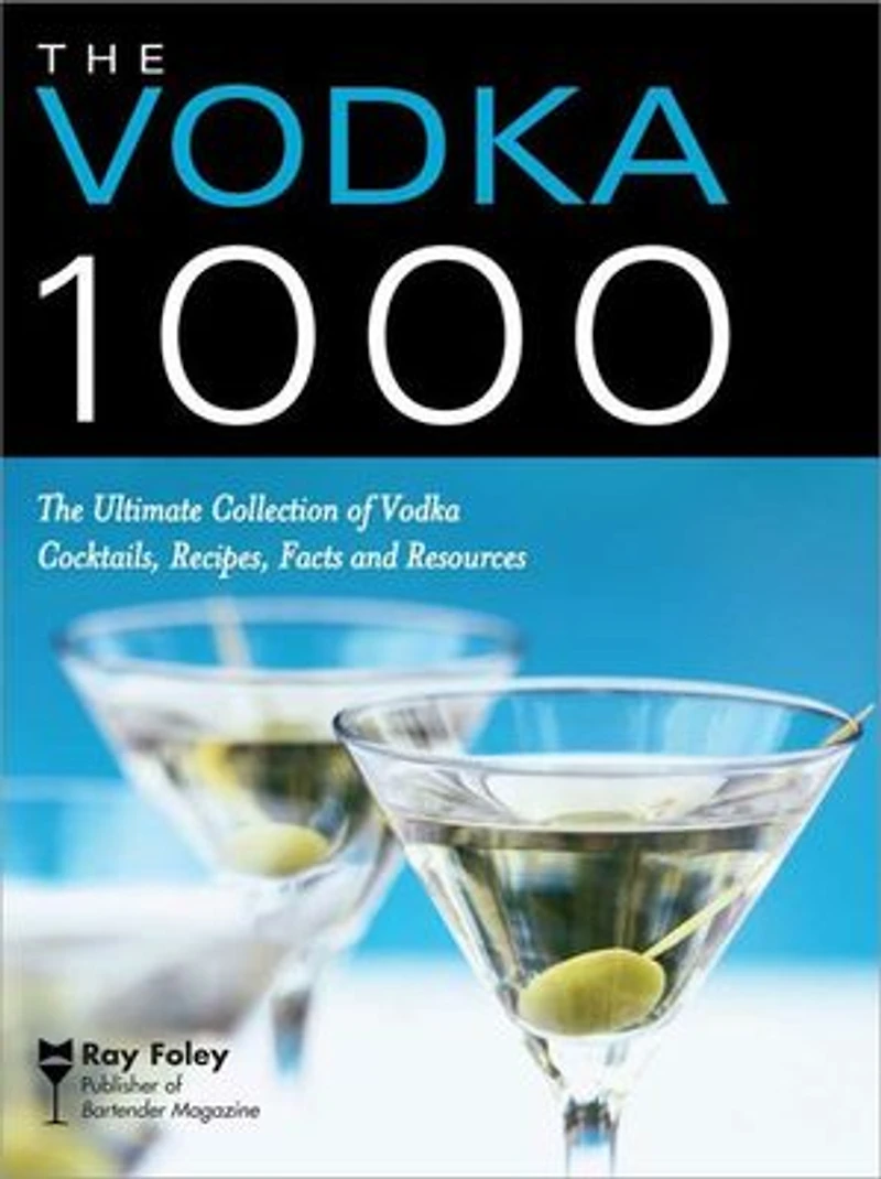 The Vodka 1000: The Ultimate Collection of Vodka Cocktails, Recipes, Facts, and Resources