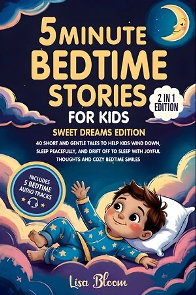 5-Minute Bedtime Stories for Kids – Sweet Dreams Edition: 40 Short and Gentle Tales to Help Kids Wind Down, Sleep Peacefully, and Drift Off to Sleep with Joyful Thoughts and Cozy Bedtime Smiles