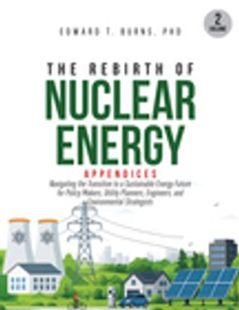 The Rebirth of Nuclear Energy: Appendices to Navigating the Transition to a Sustainable Energy Future for Policy Makers, Utility Planners, Engineers, and Environmental Strategists (Volume 2)