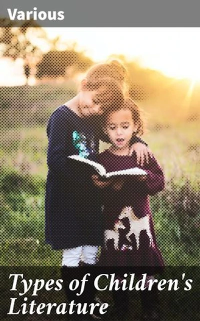 Types of Children's Literature: A Collection of the World's Best Literature for Children, For Use in Colleges, Normal Schools and Library Schools