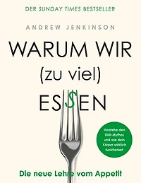Warum wir (zu viel) essen: Die neue Lehre vom Appetit - Verstehe den Diät-Mythos und wie dein Körper wirklich funktioniert