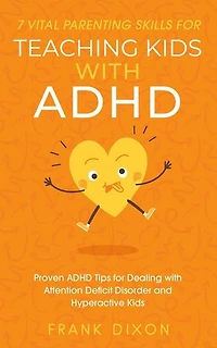 7 Vital Parenting Skills for Teaching Kids With ADHD: Proven ADHD Tips for Dealing With Attention Deficit Disorder and Hyperactive Kids: Secrets To Being A Good Parent And Good Parenting Skills That Every Parent Needs To Learn, #3
