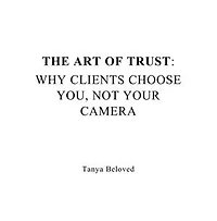 THE ART OF TRUST: WHY CLIENTS CHOOSE YOU, NOT YOUR CAMERA