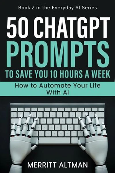 50 ChatGPT Prompts to Save You 10 Hours a Week: How to Automate Your Life with AI