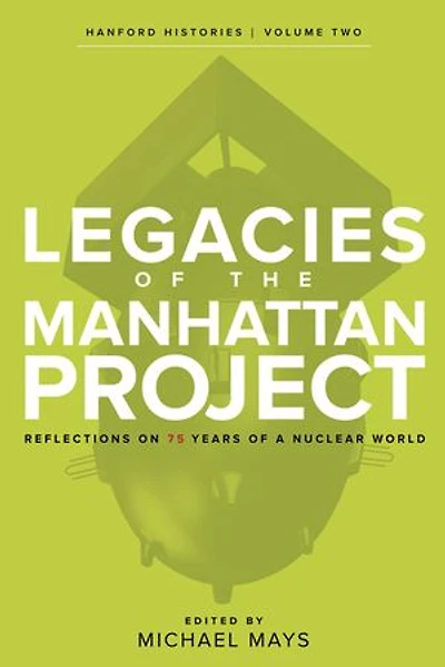 Legacies of the Manhattan Project: Reflections on 75 Years a Nuclear World