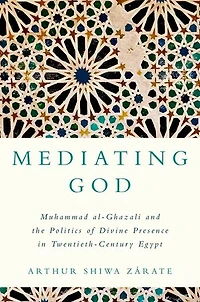 Mediating God: Muhammad al-Ghazali and the Politics of Divine Presence in Twentieth-Century Egypt