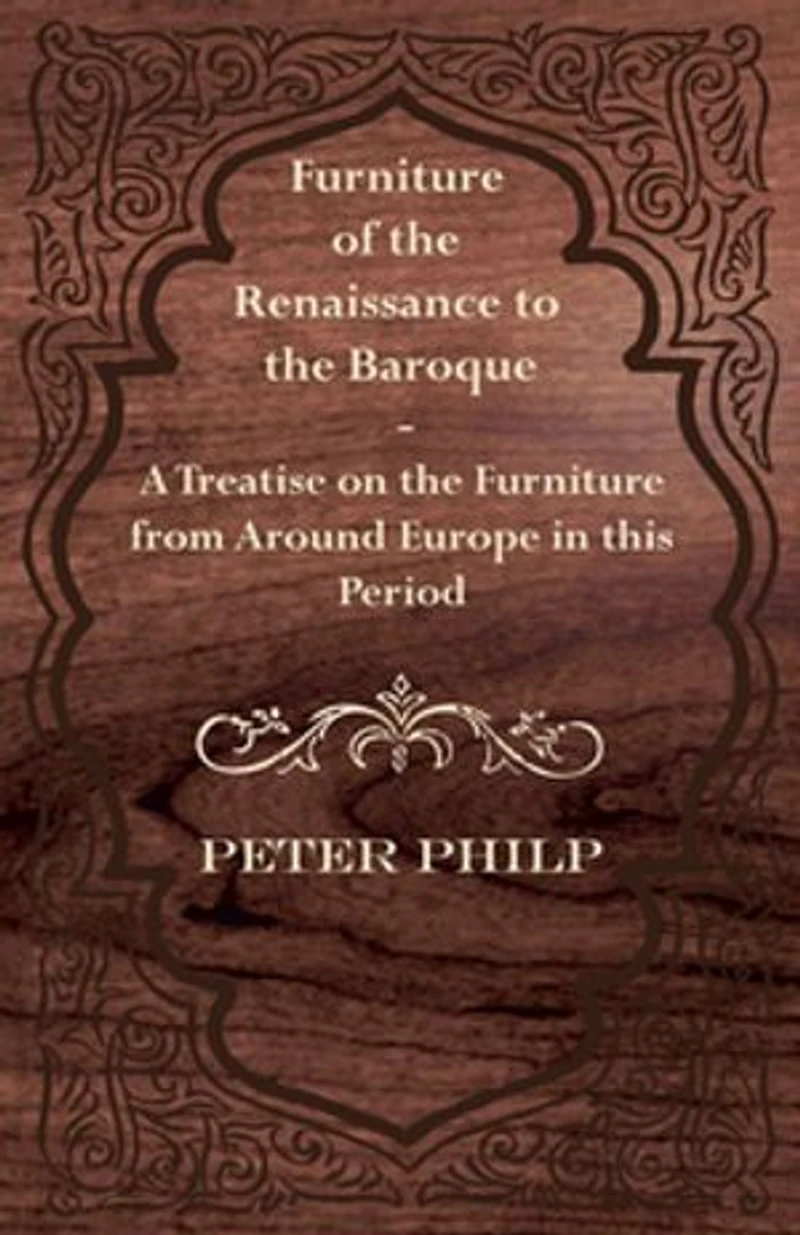 Furniture of the Renaissance to Baroque - A Treatise on from Around Europe This Period