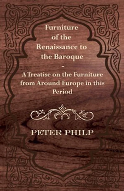 Furniture of the Renaissance to Baroque - A Treatise on from Around Europe This Period