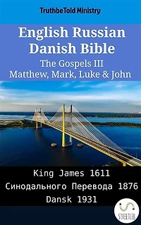 English Russian Danish Bible - The Gospels III - Matthew, Mark, Luke & John: King James 1611 - Синодального Перевода 1876 - Dansk 1931