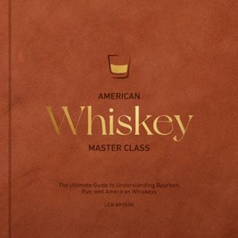 American Whiskey Master Class: The Ultimate Guide to Understanding Bourbon, Rye, and Other Whiskeys