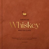 American Whiskey Master Class: The Ultimate Guide to Understanding Bourbon, Rye, and Other Whiskeys