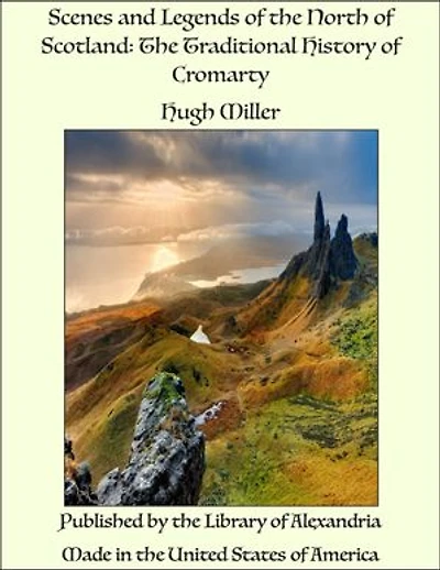 Scenes and Legends of the North of Scotland: The Traditional History of Cromarty